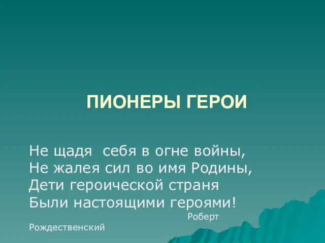 ПИОНЕРЫ ГЕРОИ Не щадя себя в огне войны, Не жалея сил во