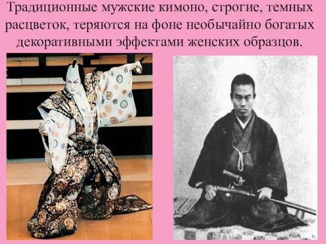 Традиционные мужские кимоно, строгие, темных расцветок, теряются на фоне необычайно богатых декоративными эффектами женских образцов.