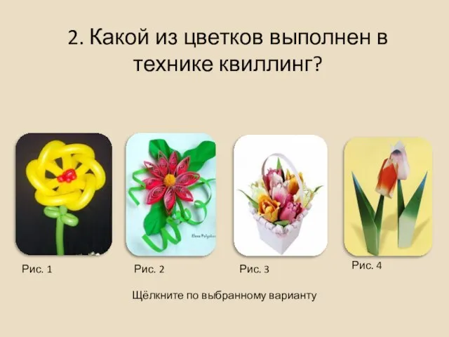 2. Какой из цветков выполнен в технике квиллинг? Щёлкните по выбранному варианту