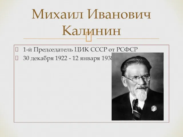 1-й Председатель ЦИК СССР от РСФСР 30 декабря 1922 - 12 января 1938 Михаил Иванович Калинин