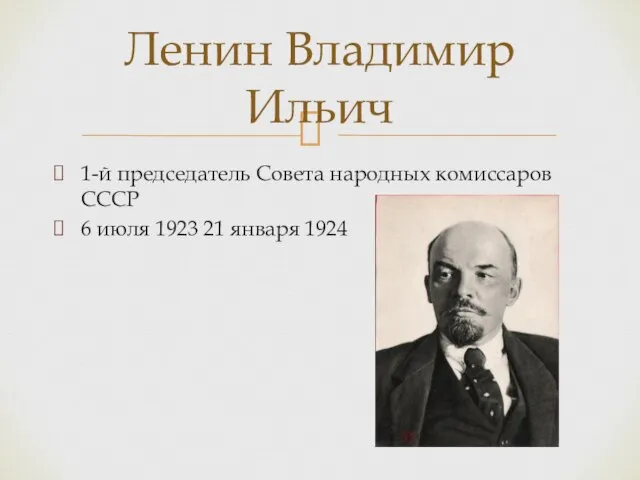 1-й председатель Совета народных комиссаров СССР 6 июля 1923 21 января 1924 Ленин Владимир Ильич