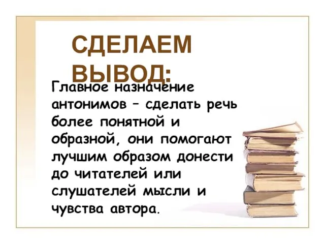 СДЕЛАЕМ ВЫВОД: Главное назначение антонимов – сделать речь более понятной и образной,