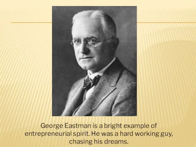 George Eastman is a bright example of entrepreneurial spirit. He was a