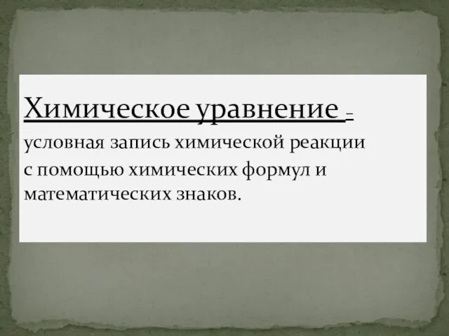 Химическое уравнение – условная запись химической реакции с помощью химических формул и математических знаков.