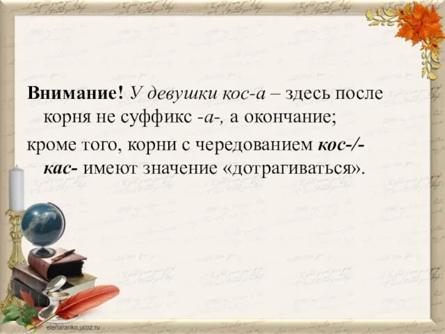 Внимание! У девушки кос-а – здесь после корня не суффикс -а-, а