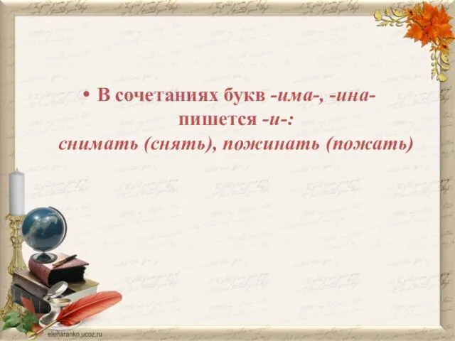 В сочетаниях букв -има-, -ина- пишется -и-: снимать (снять), пожинать (пожать)