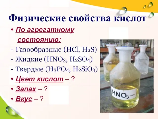 Физические свойства кислот По агрегатному состоянию: Газообразные (HCl, H2S) Жидкие (HNO3, H2SO4)