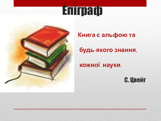 Епіграф Книга є альфою та омегою будь-якого знання, початком кожної науки. С. Цвейг