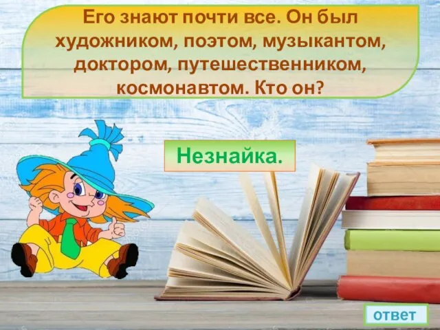 Его знают почти все. Он был художником, поэтом, музыкантом, доктором, путешественником, космонавтом. Кто он? Незнайка.