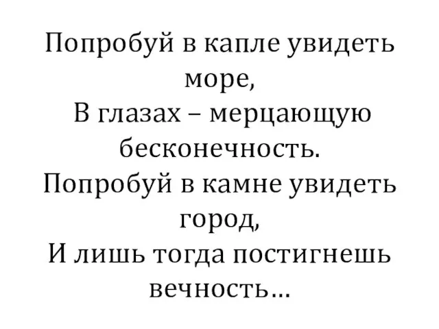 Попробуй в капле увидеть море, В глазах – мерцающую бесконечность. Попробуй в