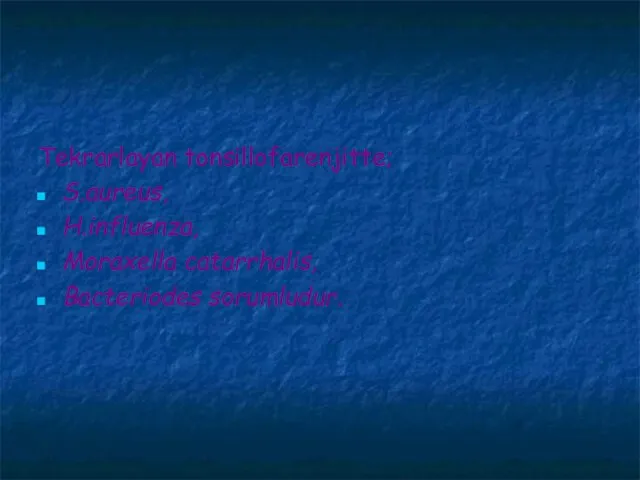 Tekrarlayan tonsillofarenjitte; S.aureus, H.influenza, Moraxella catarrhalis, Bacteriodes sorumludur.