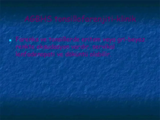 AGBHS tonsillofarenjiti-klinik Farenks ve tonsillerde eritem veya gri-beyaz renkte eksudasyon vardır, servikal lenfadenopati ve döküntü olabilir.