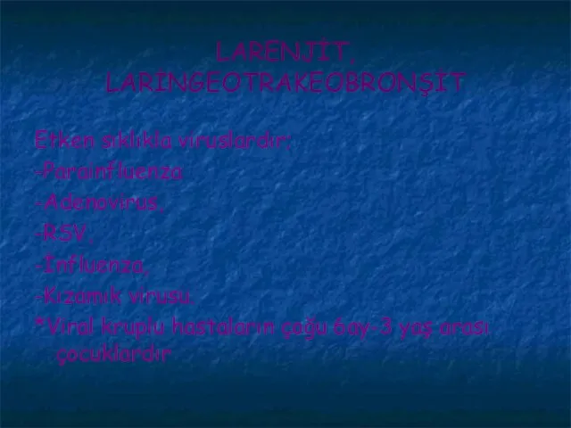 LARENJİT, LARİNGEOTRAKEOBRONŞİT Etken sıklıkla viruslardır; -Parainfluenza -Adenovirus, -RSV, -İnfluenza, -Kızamık virusu. *Viral