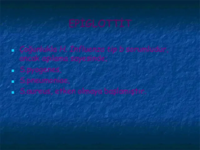 EPİGLOTTİT Çoğunlukla H. İnfluenza tip b sorumludur, ancak aşılama sayesinde; S.pyogenes, S.pneumoniae, S.aureus, etken olmaya başlamıştır.