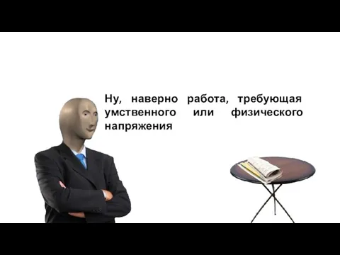 Ну, наверно работа, требующая умственного или физического напряжения