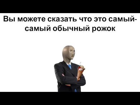 Вы можете сказать что это самый-самый обычный рожок