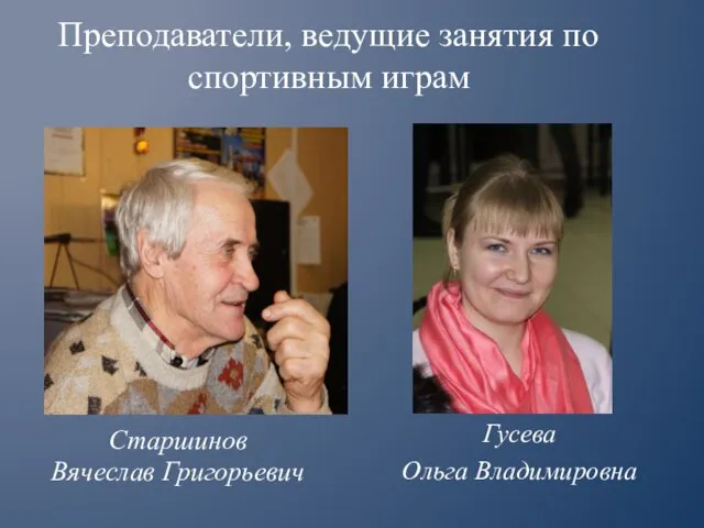 Гусева Ольга Владимировна Старшинов Вячеслав Григорьевич Преподаватели, ведущие занятия по спортивным играм