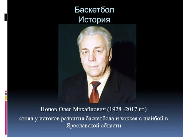 Баскетбол История Попов Олег Михайлович (1928 -2017 гг.) стоял у истоков развития