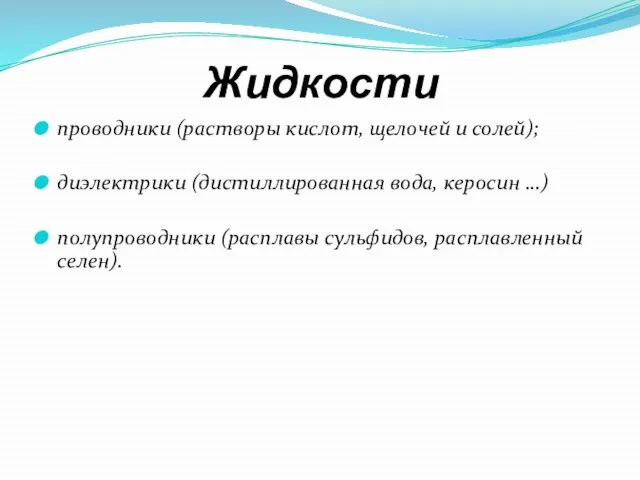 Жидкости проводники (растворы кислот, щелочей и солей); диэлектрики (дистиллированная вода, керосин …)