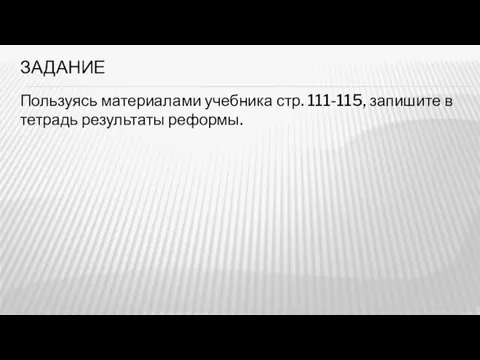 ЗАДАНИЕ Пользуясь материалами учебника стр. 111-115, запишите в тетрадь результаты реформы.