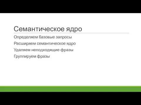 Семантическое ядро Определяем базовые запросы Расширяем семантическое ядро Удаляем неподходящие фразы Группируем фразы