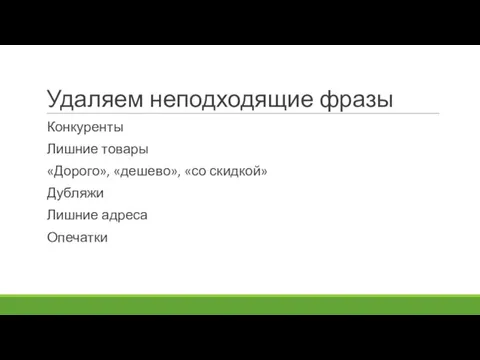 Удаляем неподходящие фразы Конкуренты Лишние товары «Дорого», «дешево», «со скидкой» Дубляжи Лишние адреса Опечатки