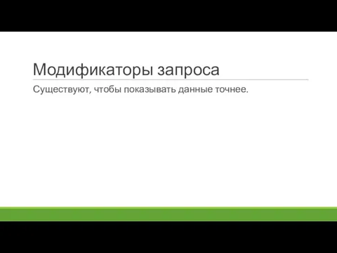 Модификаторы запроса Существуют, чтобы показывать данные точнее.