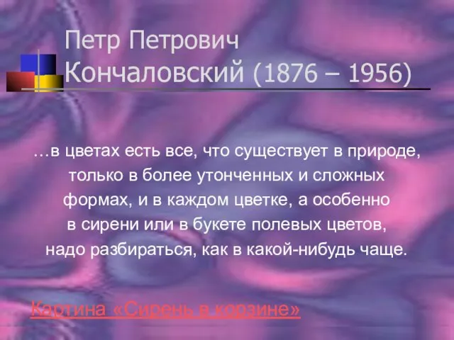 Петр Петрович Кончаловский (1876 – 1956) …в цветах есть все, что существует