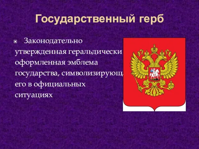 Государственный герб Законодательно утвержденная геральдически оформленная эмблема государства, символизирующая его в официальных ситуациях