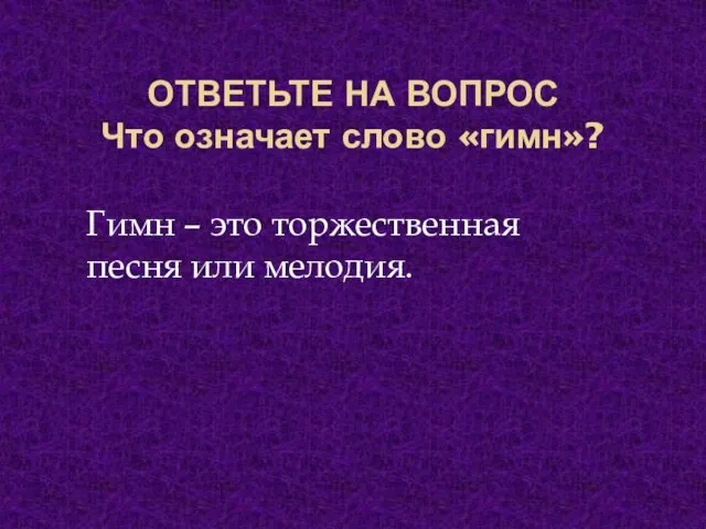 ОТВЕТЬТЕ НА ВОПРОС Что означает слово «гимн»? Гимн – это торжественная песня или мелодия.