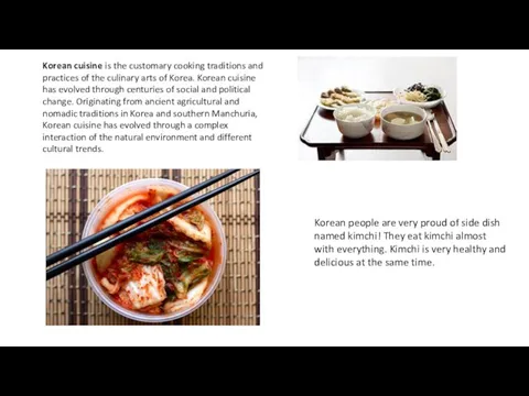 Korean cuisine is the customary cooking traditions and practices of the culinary