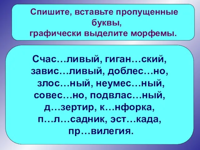 Спишите, вставьте пропущенные буквы, графически выделите морфемы. Счас…ливый, гиган…ский, завис…ливый, доблес…но, злос…ный,