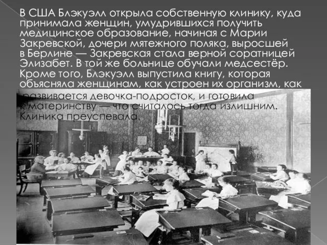 В США Блэкуэлл открыла собственную клинику, куда принимала женщин, умудрившихся получить медицинское