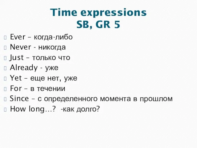 Time expressions SB, GR 5 Ever – когда-либо Never - никогда Just
