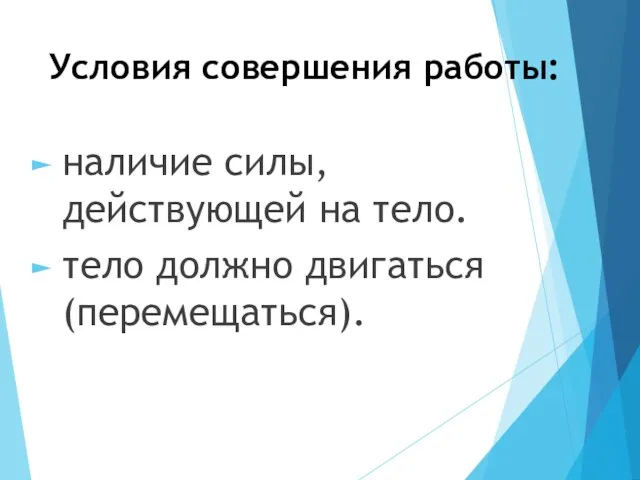 Условия совершения работы: наличие силы, действующей на тело. тело должно двигаться (перемещаться).