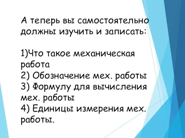 А теперь вы самостоятельно должны изучить и записать: 1)Что такое механическая работа