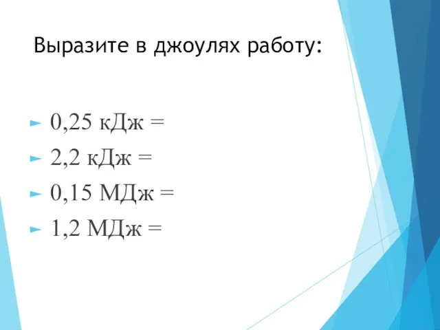 Выразите в джоулях работу: 0,25 кДж = 2,2 кДж = 0,15 МДж = 1,2 МДж =