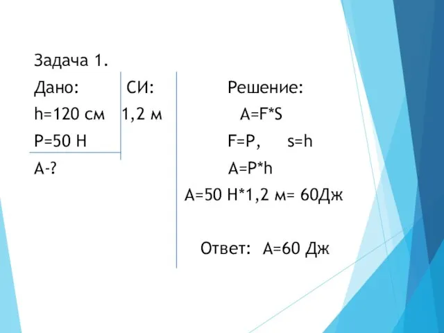 Задача 1. Дано: СИ: Решение: h=120 см 1,2 м А=F*S P=50 Н