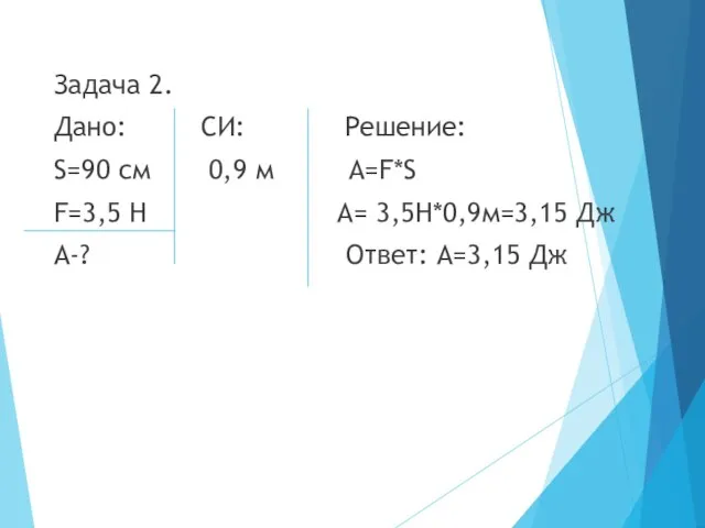 Задача 2. Дано: СИ: Решение: S=90 см 0,9 м А=F*S F=3,5 Н