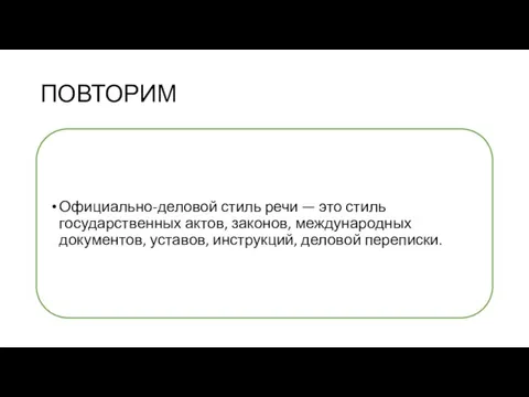 ПОВТОРИМ Официально-деловой стиль речи — это стиль государственных актов, законов, международных документов, уставов, инструкций, деловой переписки.