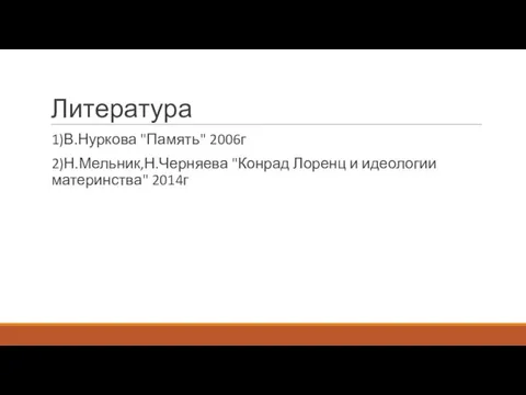 Литература 1)В.Нуркова "Память" 2006г 2)Н.Мельник,Н.Черняева "Конрад Лоренц и идеологии материнства" 2014г