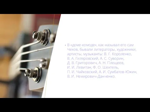 В «доме-комоде», как называл его сам Чехов, бывали литераторы, художники, артисты, музыканты: