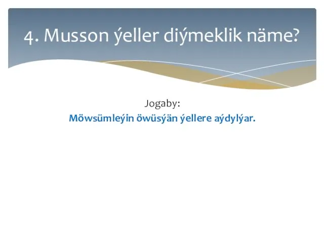 Jogaby: Möwsümleýin öwüsýän ýellere aýdylýar. 4. Musson ýeller diýmeklik näme?