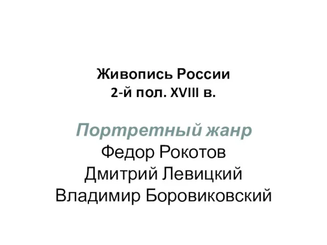 Живопись России 2-й пол. XVIII в. Портретный жанр Федор Рокотов Дмитрий Левицкий Владимир Боровиковский