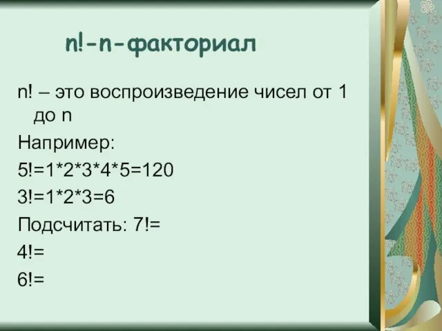 n!-n-факториал n! – это воспроизведение чисел от 1 до n Например: 5!=1*2*3*4*5=120