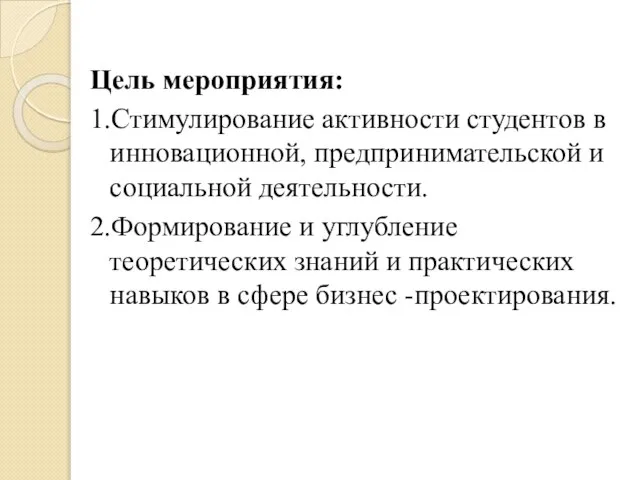 Цель мероприятия: 1.Стимулирование активности студентов в инновационной, предпринимательской и социальной деятельности. 2.Формирование