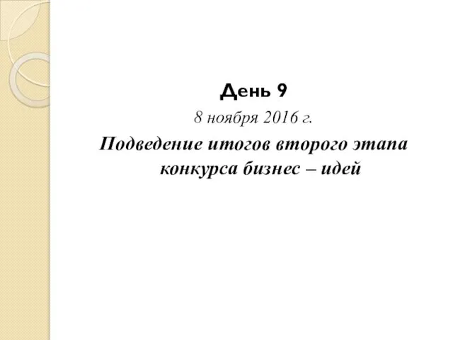 День 9 8 ноября 2016 г. Подведение итогов второго этапа конкурса бизнес – идей