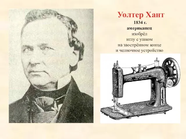 Уолтер Хант 1834 г. американец изобрёл иглу с ушком на заострённом конце и челночное устройство