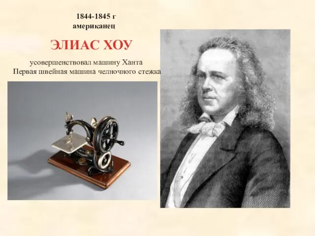 ЭЛИАС ХОУ 1844-1845 г американец усовершенствовал машину Ханта Первая швейная машина челночного стежка