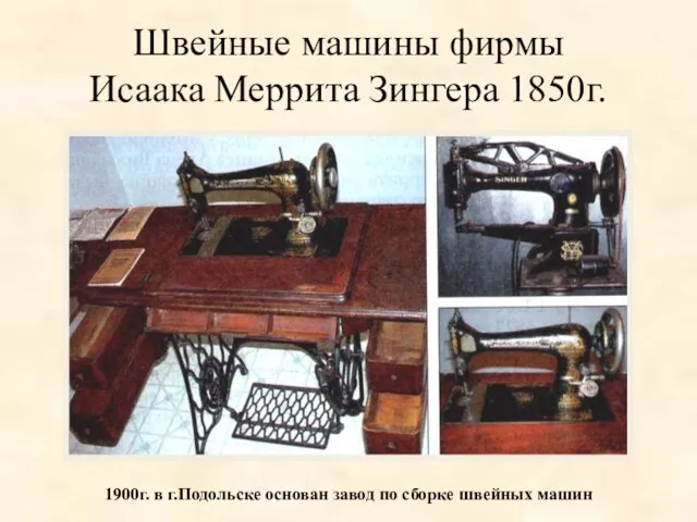 Швейные машины фирмы Исаака Меррита Зингера 1850г. 1900г. в г.Подольске основан завод по сборке швейных машин